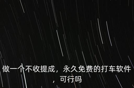 做一個不收提成，永久免費(fèi)的打車軟件，可行嗎