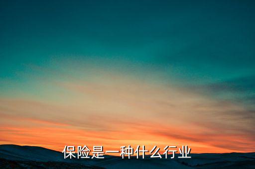 保險(xiǎn)屬于什么產(chǎn)業(yè),保險(xiǎn)是一種什么行業(yè)