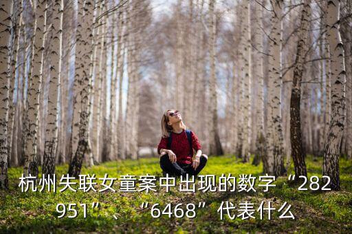 杭州失聯(lián)女童案中出現(xiàn)的數(shù)字“282951”、“6468”代表什么