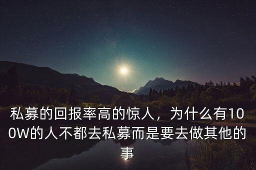 私募的回報(bào)率高的驚人，為什么有100W的人不都去私募而是要去做其他的事