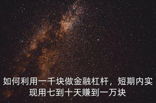 如何利用一千塊做金融杠桿，短期內(nèi)實現(xiàn)用七到十天賺到一萬塊