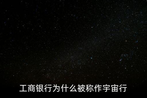 工商銀行為什么被稱(chēng)作宇宙行