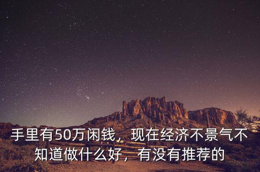 50萬(wàn)元投資什么好,50萬(wàn)現(xiàn)金投資