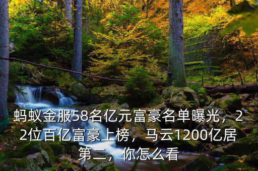 螞蟻金服58名億元富豪名單曝光，22位百億富豪上榜，馬云1200億居第二，你怎么看