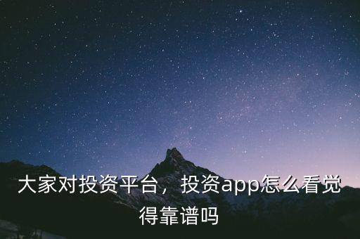 大家對投資平臺(tái)，投資app怎么看覺得靠譜嗎