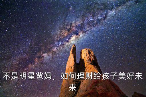 不是明星爸媽，如何理財(cái)給孩子美好未來(lái)