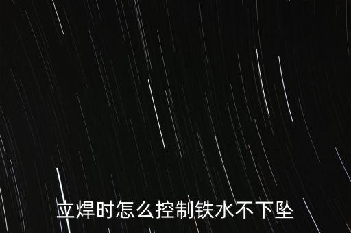 立焊時怎么控制鐵水不下墜