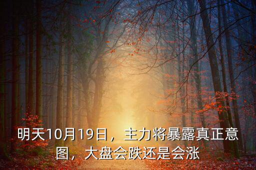 明天10月19日，主力將暴露真正意圖，大盤(pán)會(huì)跌還是會(huì)漲