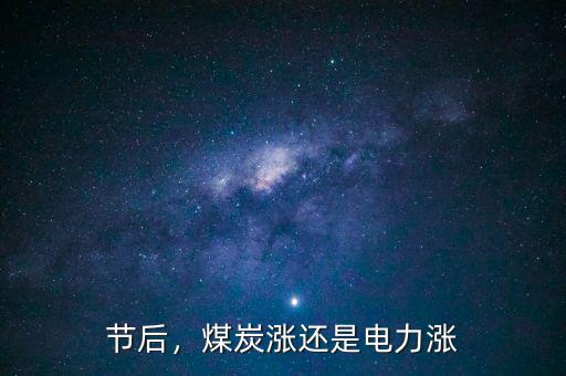 節(jié)后，煤炭漲還是電力漲