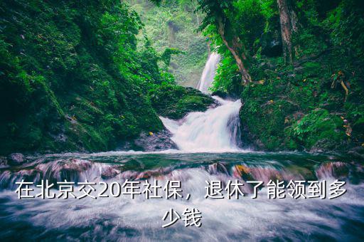 在北京交20年社保，退休了能領(lǐng)到多少錢(qián)