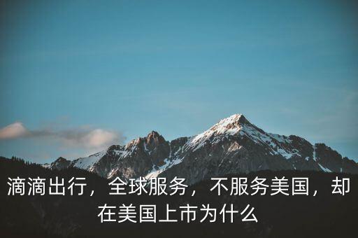 滴滴出行，全球服務(wù)，不服務(wù)美國(guó)，卻在美國(guó)上市為什么