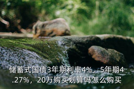 儲蓄式國債3年期利率4%，5年期4.27%，20萬購買劃算嗎怎么購買