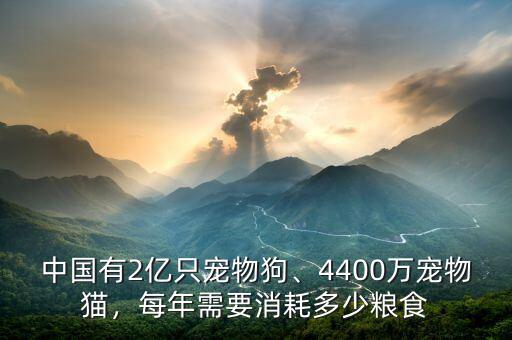 中國有2億只寵物狗、4400萬寵物貓，每年需要消耗多少糧食