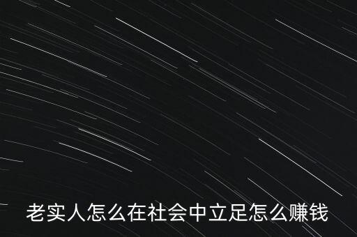 老實(shí)人怎么在社會(huì)中立足怎么賺錢(qián)