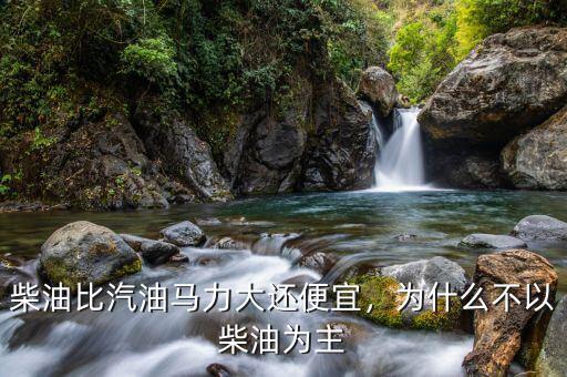 為什么柴油比汽油貴,柴油比汽油馬力大還便宜