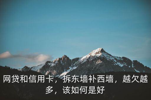 網(wǎng)貸和信用卡，拆東墻補(bǔ)西墻，越欠越多，該如何是好