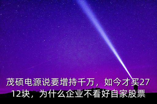 茂碩電源說要增持千萬，如今才買2712塊，為什么企業(yè)不看好自家股票