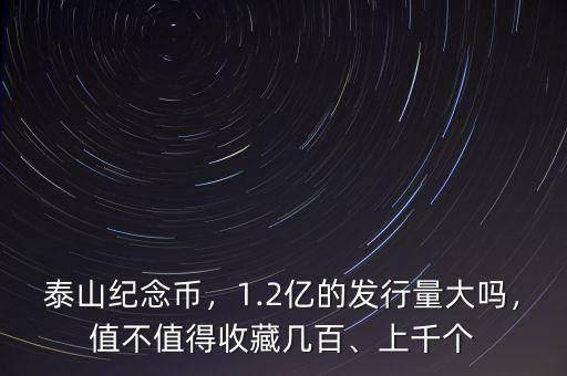 泰山紀念幣，1.2億的發(fā)行量大嗎，值不值得收藏幾百、上千個