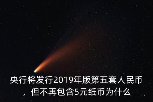 央行將發(fā)行2019年版第五套人民幣，但不再包含5元紙幣為什么