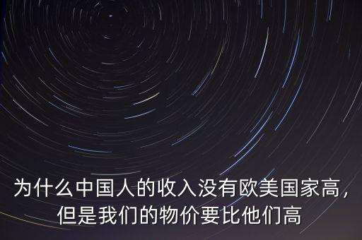 為什么中國人的收入沒有歐美國家高，但是我們的物價(jià)要比他們高