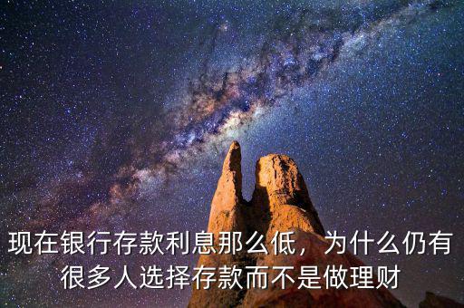 現(xiàn)在銀行存款利息那么低，為什么仍有很多人選擇存款而不是做理財(cái)