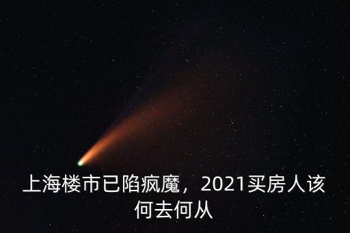 上海樓市已陷瘋魔，2021買房人該何去何從