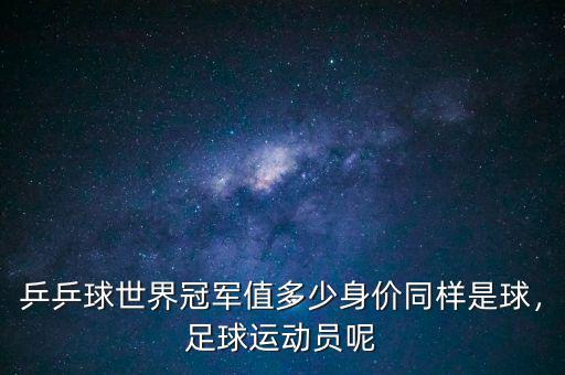 乒乒球世界冠軍值多少身價同樣是球，足球運(yùn)動員呢