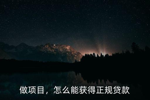 怎么做項(xiàng)目貸款,怎么能獲得正規(guī)貸款