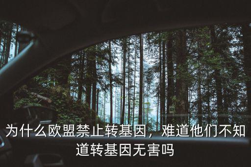 為什么歐盟禁止轉(zhuǎn)基因，難道他們不知道轉(zhuǎn)基因無害嗎