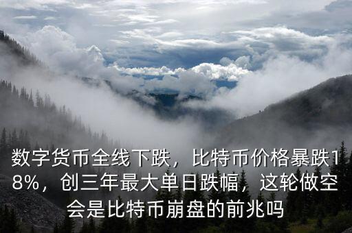 數(shù)字貨幣全線下跌，比特幣價(jià)格暴跌18%，創(chuàng)三年最大單日跌幅，這輪做空會(huì)是比特幣崩盤的前兆嗎