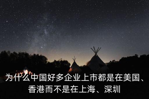 為什么中國好多企業(yè)上市都是在美國、香港而不是在上海、深圳