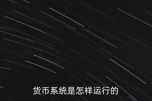 目前的貨幣體系是什么,貨幣系統(tǒng)是怎樣運行的