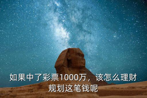 如果中了彩票1000萬，該怎么理財規(guī)劃這筆錢呢