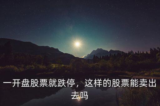 一開盤股票就跌停，這樣的股票能賣出去嗎