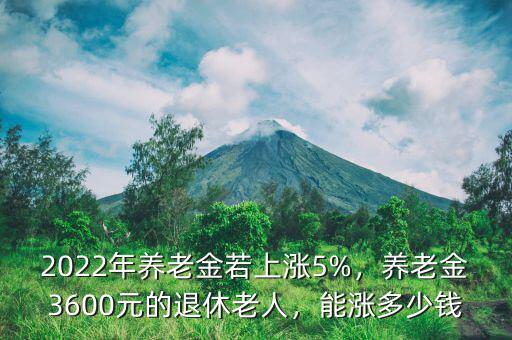 2022年養(yǎng)老金若上漲5%，養(yǎng)老金3600元的退休老人，能漲多少錢