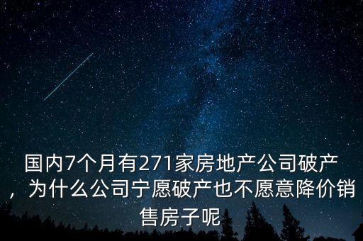 國內(nèi)7個(gè)月有271家房地產(chǎn)公司破產(chǎn)，為什么公司寧愿破產(chǎn)也不愿意降價(jià)銷售房子呢