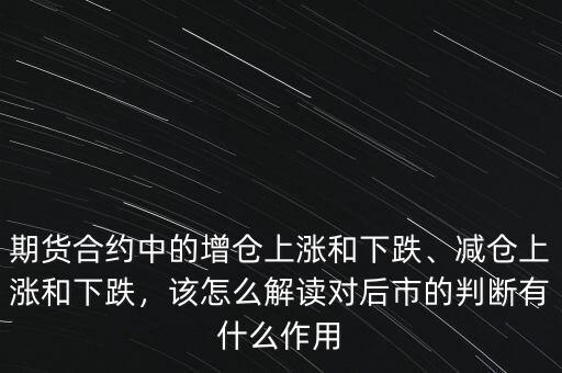 期貨合約中的增倉上漲和下跌、減倉上漲和下跌，該怎么解讀對后市的判斷有什么作用