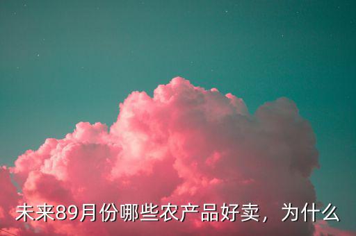 未來89月份哪些農(nóng)產(chǎn)品好賣，為什么