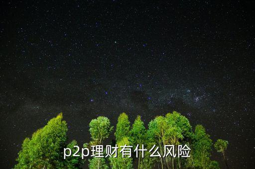 p2p理財(cái)有什么風(fēng)險(xiǎn)