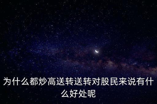 為什么都炒高送轉(zhuǎn)送轉(zhuǎn)對(duì)股民來說有什么好處呢