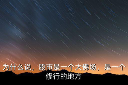 為什么說(shuō)，股市是一個(gè)大佛場(chǎng)，是一個(gè)修行的地方