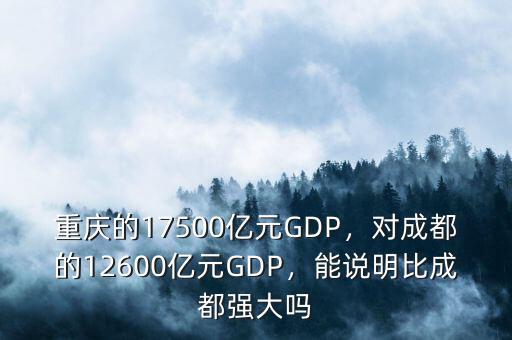 重慶的17500億元GDP，對成都的12600億元GDP，能說明比成都強(qiáng)大嗎