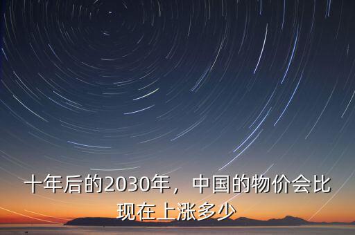 十年后的2030年，中國(guó)的物價(jià)會(huì)比現(xiàn)在上漲多少