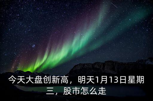 今天大盤創(chuàng)新高，明天1月13日星期三，股市怎么走