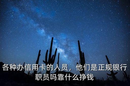 各種辦信用卡的人員，他們是正規(guī)銀行職員嗎靠什么掙錢