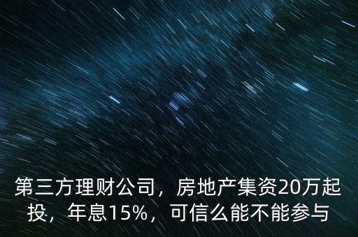 第三方理財(cái)公司，房地產(chǎn)集資20萬起投，年息15%，可信么能不能參與