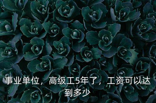 事業(yè)單位，高級工5年了，工資可以達到多少