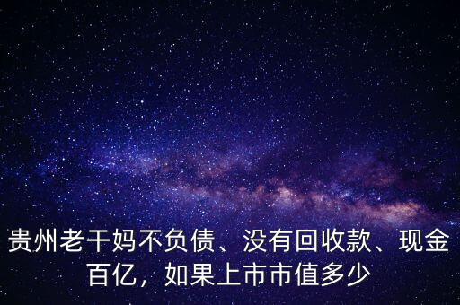 貴州老干媽不負(fù)債、沒(méi)有回收款、現(xiàn)金百億，如果上市市值多少