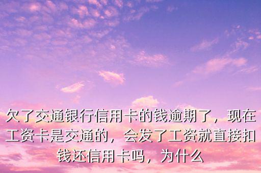 欠了交通銀行信用卡的錢逾期了，現(xiàn)在工資卡是交通的，會發(fā)了工資就直接扣錢還信用卡嗎，為什么