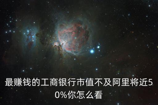 最賺錢(qián)的工商銀行市值不及阿里將近50%你怎么看